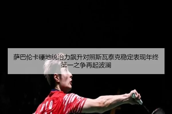 萨巴伦卡硬地统治力飙升对照斯瓦泰克稳定表现年终第一之争再起波澜
