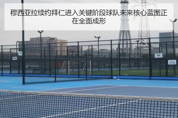穆西亚拉续约拜仁进入关键阶段球队未来核心蓝图正在全面成形