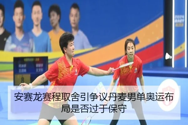 安赛龙赛程取舍引争议丹麦男单奥运布局是否过于保守