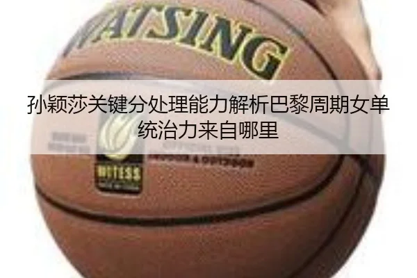 孙颖莎关键分处理能力解析巴黎周期女单统治力来自哪里