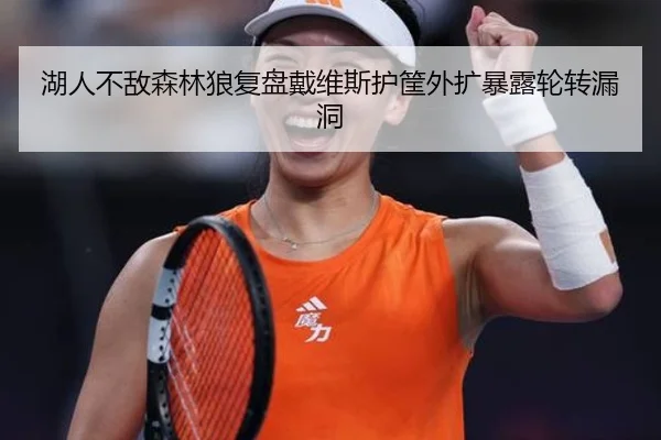 湖人不敌森林狼复盘戴维斯护筐外扩暴露轮转漏洞